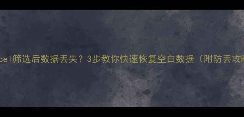 图片 📁Excel筛选后数据丢失？3步教你快速恢复空白数据（附防丢攻略）1