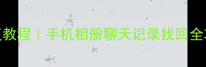 SD卡数据恢复教程手机相册聊天记录找回全攻略最新方法