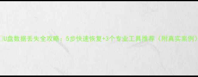图片 📁U盘数据丢失全攻略：5步快速恢复+3个专业工具推荐（附真实案例）