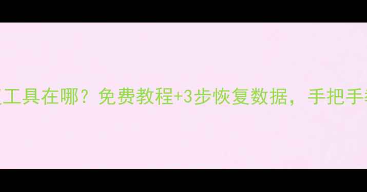 图片 📁U盘数据恢复工具在哪？免费教程+3步恢复数据，手把手教你搞定！📁2