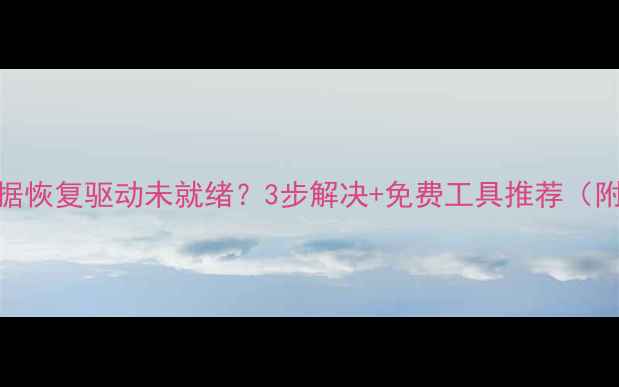 图片 📁U盘数据恢复驱动未就绪？3步解决+免费工具推荐（附教程）1