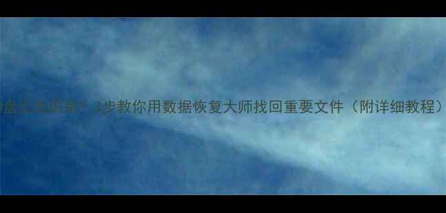 图片 📁U盘无法识别？3步教你用数据恢复大师找回重要文件（附详细教程）🔥