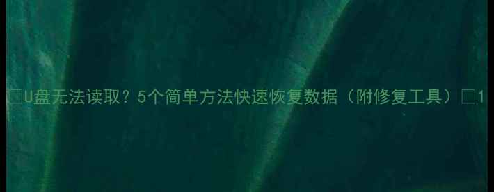 U盘无法读取5个简单方法快速恢复数据附修复工具