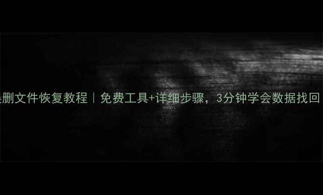 U盘误删文件恢复教程免费工具详细步骤3分钟学会数据找回