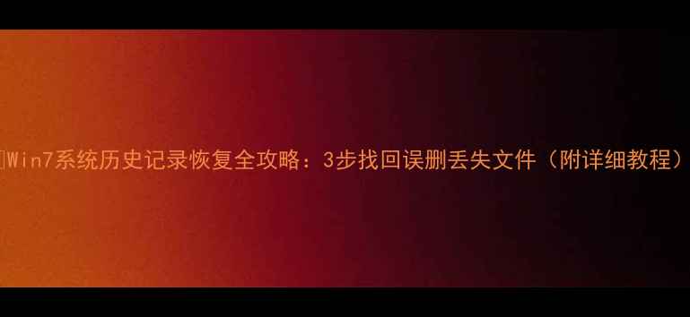 Win7系统历史记录恢复全攻略3步找回误删丢失文件附详细教程