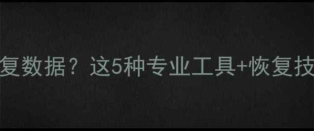 图片 📁WinHex无法恢复数据？这5种专业工具+恢复技巧一篇搞定！🔧