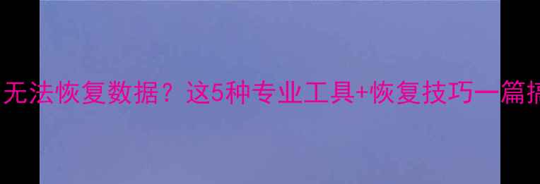 图片 📁WinHex无法恢复数据？这5种专业工具+恢复技巧一篇搞定！🔧1