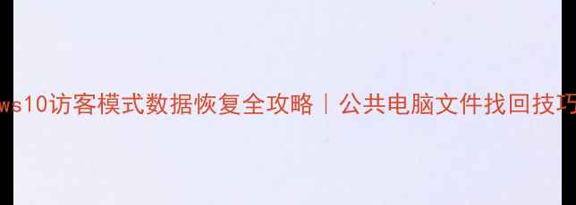 图片 📁Windows10访客模式数据恢复全攻略｜公共电脑文件找回技巧大公开1