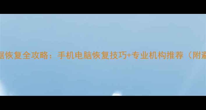 中关村数据恢复全攻略手机电脑恢复技巧专业机构推荐附避坑指南