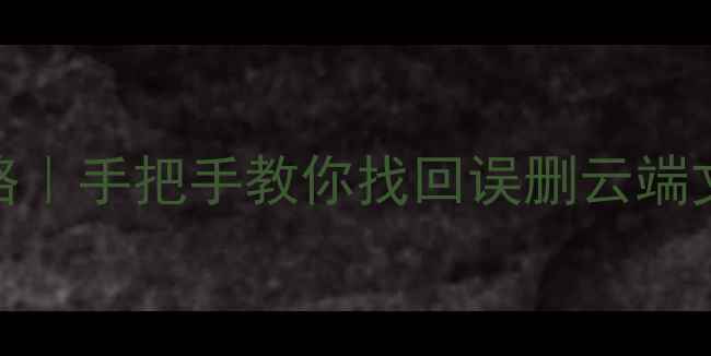 图片 📁云盘数据恢复全攻略｜手把手教你找回误删云端文件（附免费工具）💾