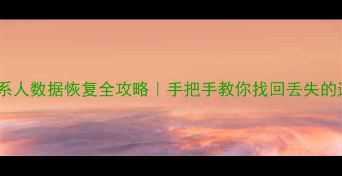 图片 📁云盘联系人数据恢复全攻略｜手把手教你找回丢失的通讯录📱2