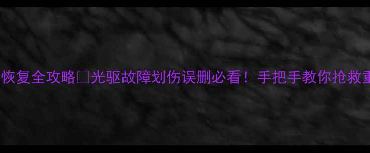图片 📁光盘数据恢复全攻略💻光驱故障划伤误删必看！手把手教你抢救重要文件🔥1
