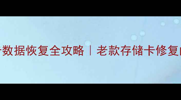 几年前的SD卡数据恢复全攻略老款存储卡修复的5个神操作