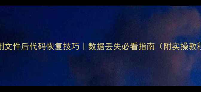 图片 📁删文件后代码恢复技巧｜数据丢失必看指南（附实操教程）