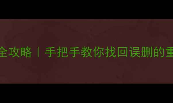 图片 📁删除文件后数据恢复全攻略｜手把手教你找回误删的重要资料（附工具推荐）