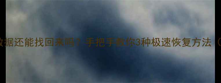 删除文档后数据还能找回来吗手把手教你3种极速恢复方法附防丢指南