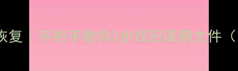 删除的数据如何恢复手把手教你3步找回误删文件附免费工具推荐