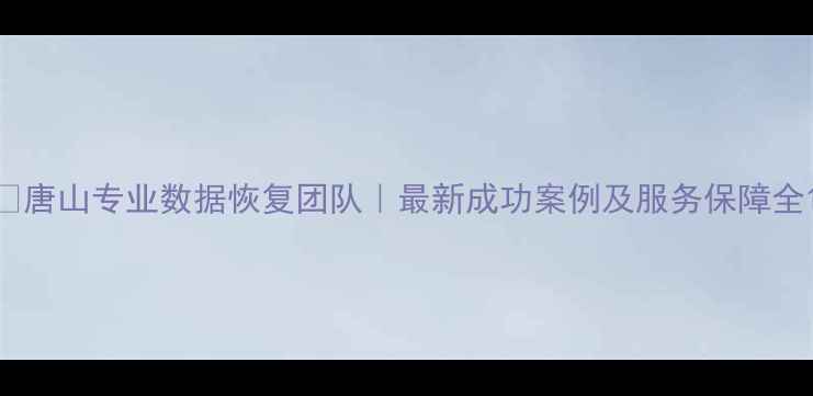 图片 📁唐山专业数据恢复团队｜最新成功案例及服务保障全1
