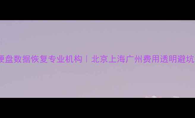 坏硬盘数据恢复专业机构北京上海广州费用透明避坑指南