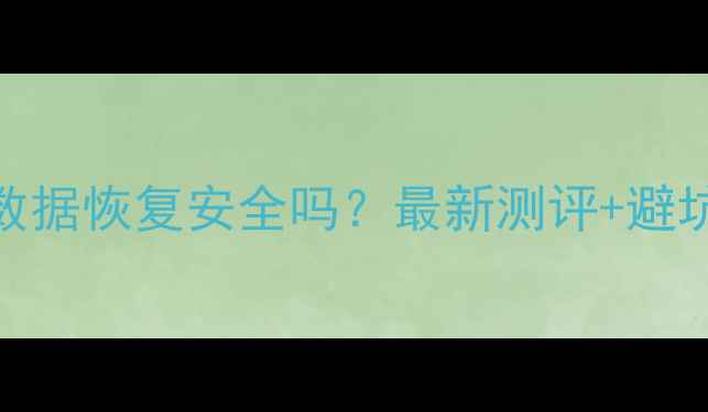 壁虎数据恢复安全吗最新测评避坑指南