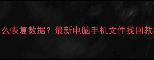 图片 📁存储文件丢失怎么恢复数据？最新电脑手机文件找回教程（附免费工具）