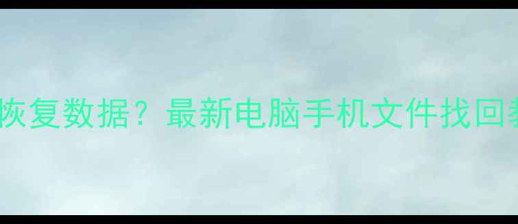 图片 📁存储文件丢失怎么恢复数据？最新电脑手机文件找回教程（附免费工具）1