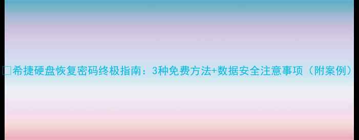 图片 📁希捷硬盘恢复密码终极指南：3种免费方法+数据安全注意事项（附案例）