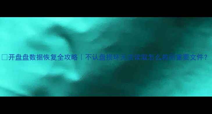 图片 📁开盘盘数据恢复全攻略｜不认盘损坏无法读取怎么救回重要文件？