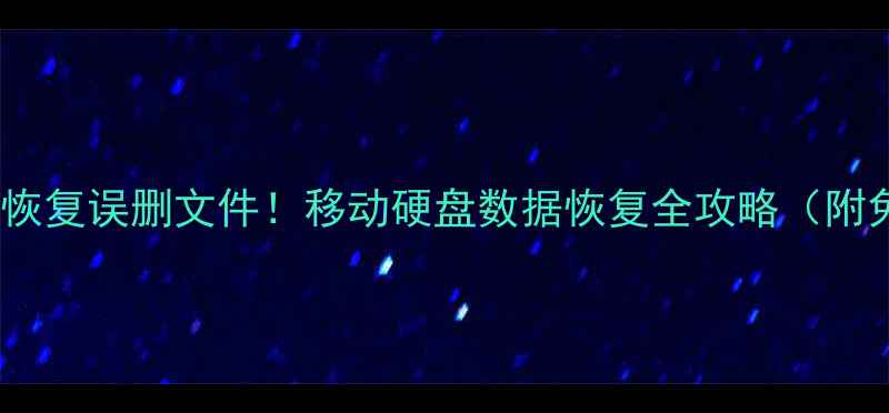 手把手教你恢复误删文件移动硬盘数据恢复全攻略附免费工具