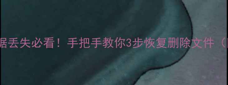 图片 📁手机电脑U盘数据丢失必看！手把手教你3步恢复删除文件（附免费工具推荐）