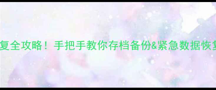 图片 📁手机电脑文件恢复全攻略！手把手教你存档备份&紧急数据恢复（附防丢指南）2