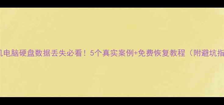 图片 📁手机电脑硬盘数据丢失必看！5个真实案例+免费恢复教程（附避坑指南）2