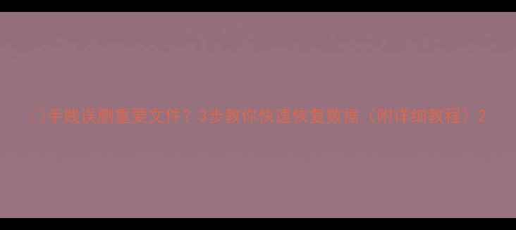 图片 📁手贱误删重要文件？3步教你快速恢复数据（附详细教程）2