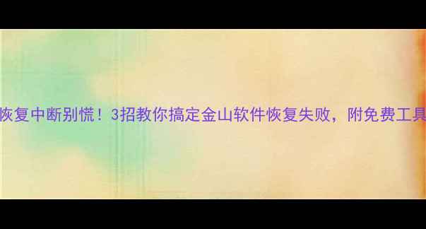 数据恢复中断别慌3招教你搞定金山软件恢复失败附免费工具测评