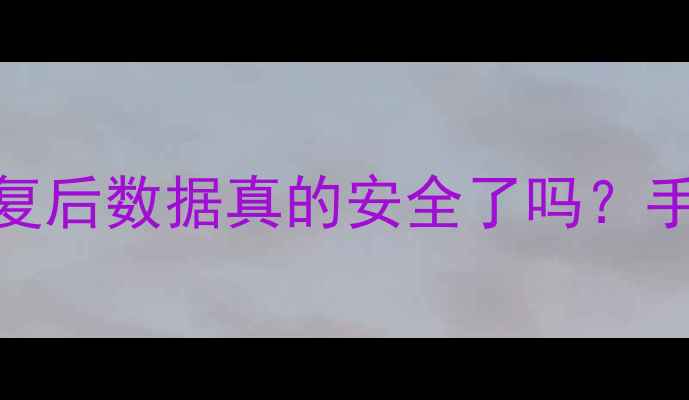 数据恢复全攻略备份恢复后数据真的安全了吗手把手教你避坑恢复技巧