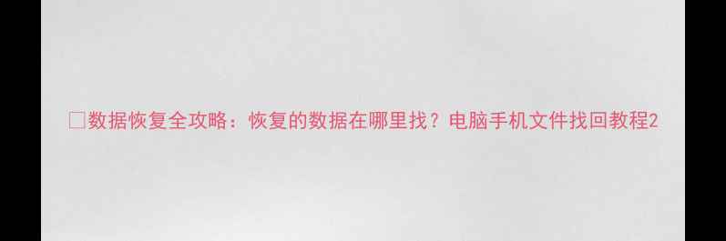 图片 📁数据恢复全攻略：恢复的数据在哪里找？电脑手机文件找回教程2