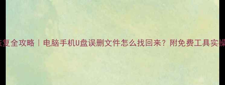 图片 📁数据恢复全攻略｜电脑手机U盘误删文件怎么找回来？附免费工具实操教程🔧2
