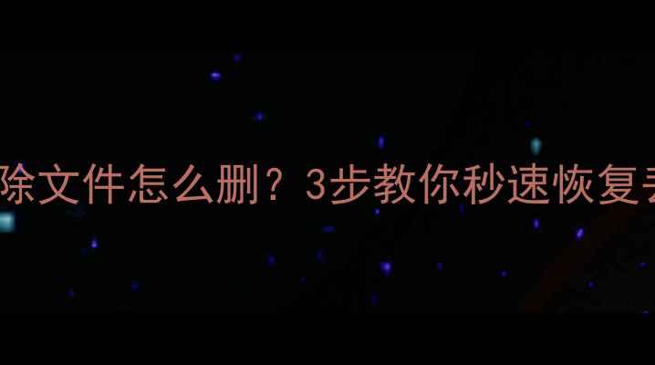 图片 📁数据恢复删除文件怎么删？3步教你秒速恢复丢失文件！🔥2