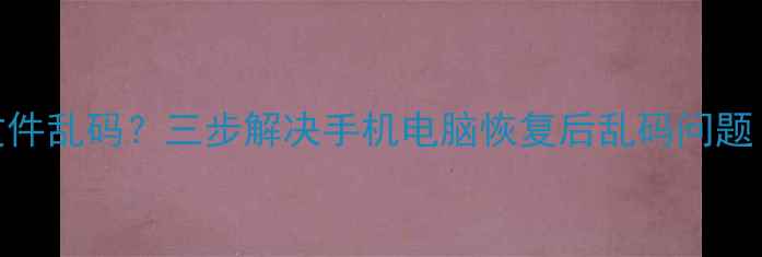 图片 📁数据恢复后文件乱码？三步解决手机电脑恢复后乱码问题（附详细教程）