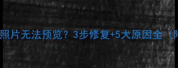 图片 📁数据恢复后照片无法预览？3步修复+5大原因全（附操作教程）1