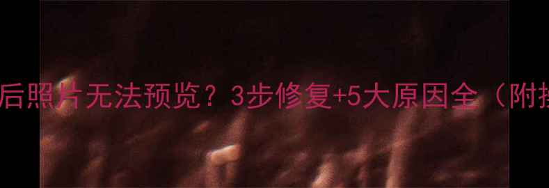 图片 📁数据恢复后照片无法预览？3步修复+5大原因全（附操作教程）2