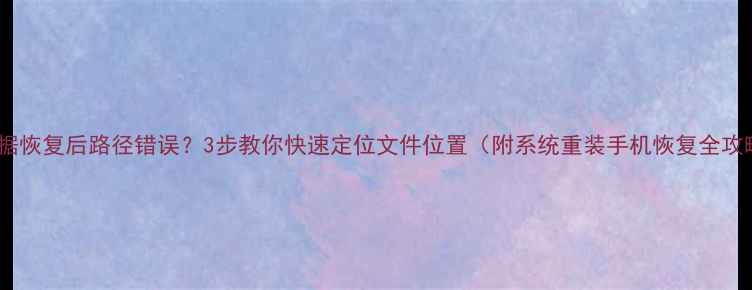 图片 📁数据恢复后路径错误？3步教你快速定位文件位置（附系统重装手机恢复全攻略）1