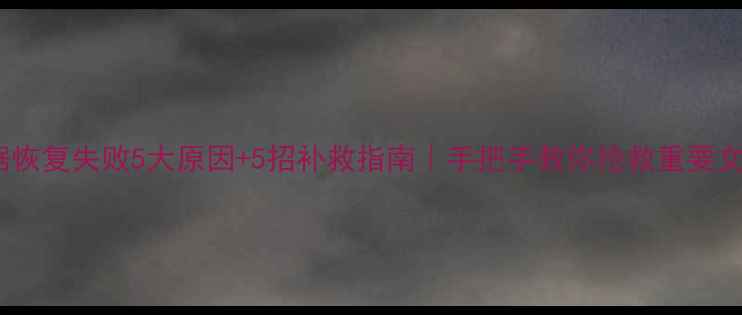 图片 📁数据恢复失败5大原因+5招补救指南｜手把手教你抢救重要文件💾1