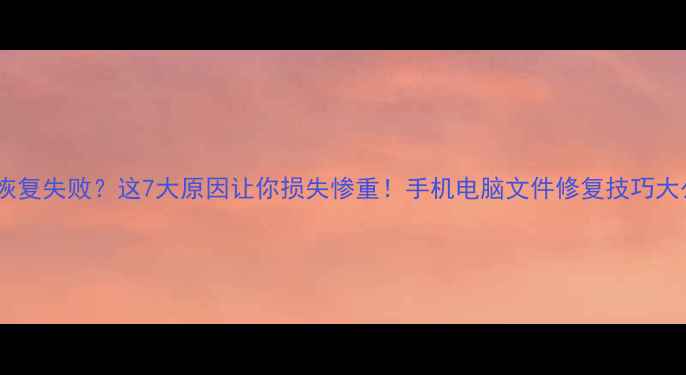 图片 📁数据恢复失败？这7大原因让你损失惨重！手机电脑文件修复技巧大公开📱2