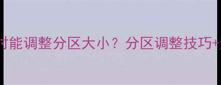 图片 📁数据恢复必看恢复数据时能调整分区大小？分区调整技巧+避坑指南（附详细步骤）2
