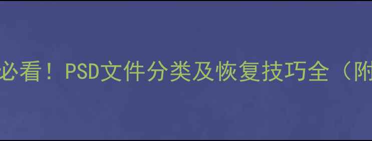 数据恢复必看PSD文件分类及恢复技巧全附修复案例