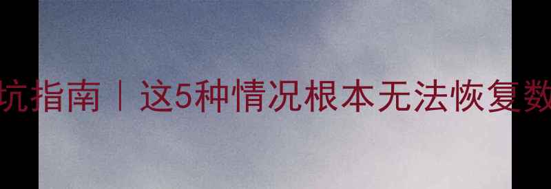 图片 📁数据恢复技术避坑指南｜这5种情况根本无法恢复数据！新手必看干货