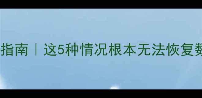 图片 📁数据恢复技术避坑指南｜这5种情况根本无法恢复数据！新手必看干货1