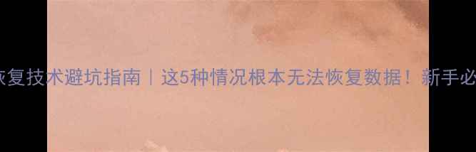 数据恢复技术避坑指南这5种情况根本无法恢复数据新手必看干货