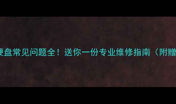数据恢复硬盘常见问题全送你一份专业维修指南附赠免费教程
